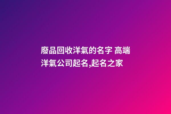 廢品回收洋氣的名字 高端洋氣公司起名,起名之家-第1張-公司起名-玄機派